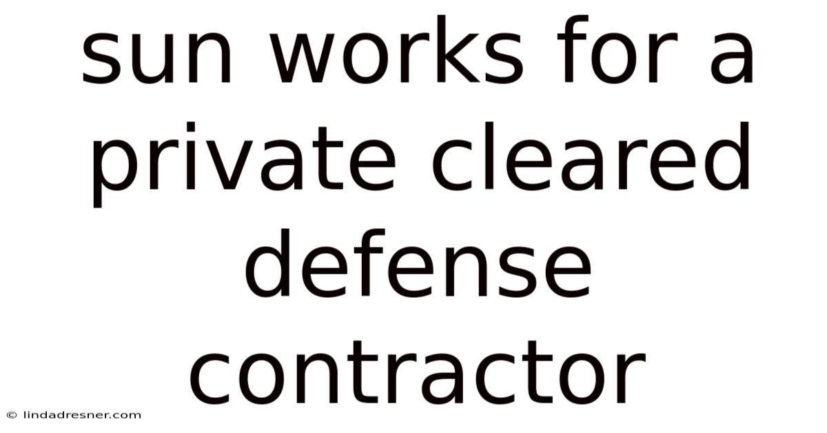 Sun Works For A Private Cleared Defense Contractor