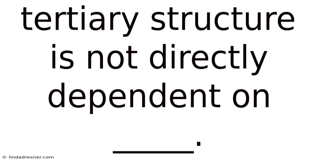 Tertiary Structure Is Not Directly Dependent On _____.