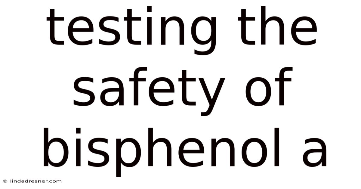 Testing The Safety Of Bisphenol A