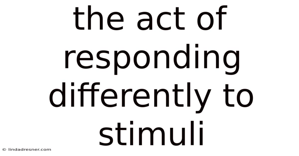 The Act Of Responding Differently To Stimuli