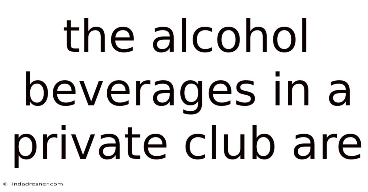 The Alcohol Beverages In A Private Club Are