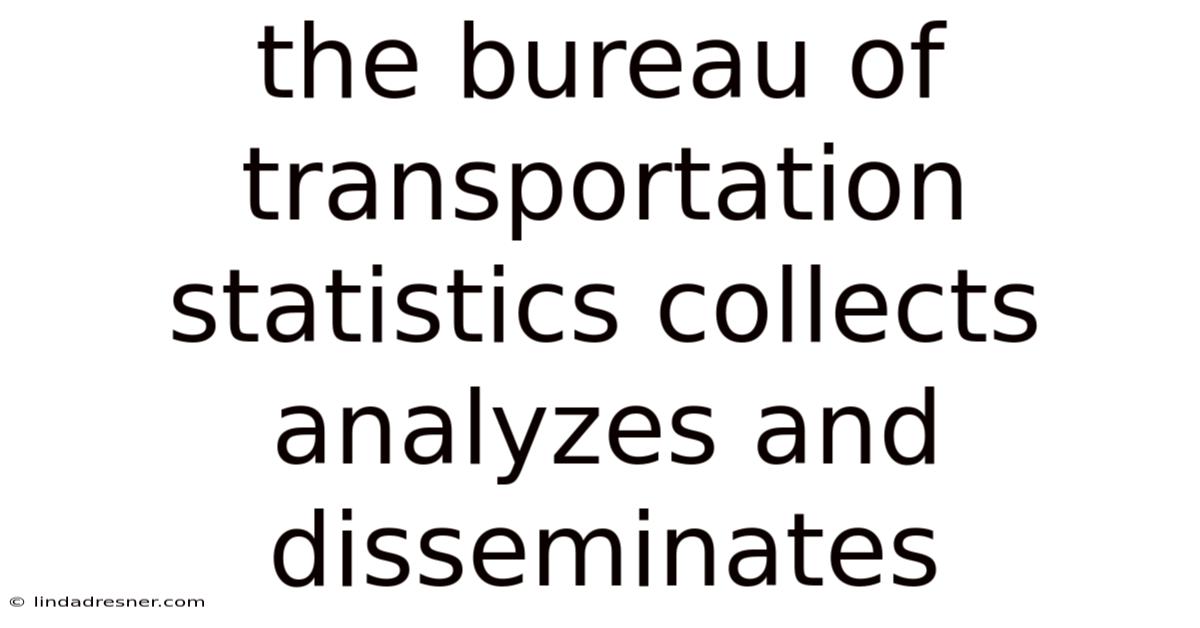 The Bureau Of Transportation Statistics Collects Analyzes And Disseminates