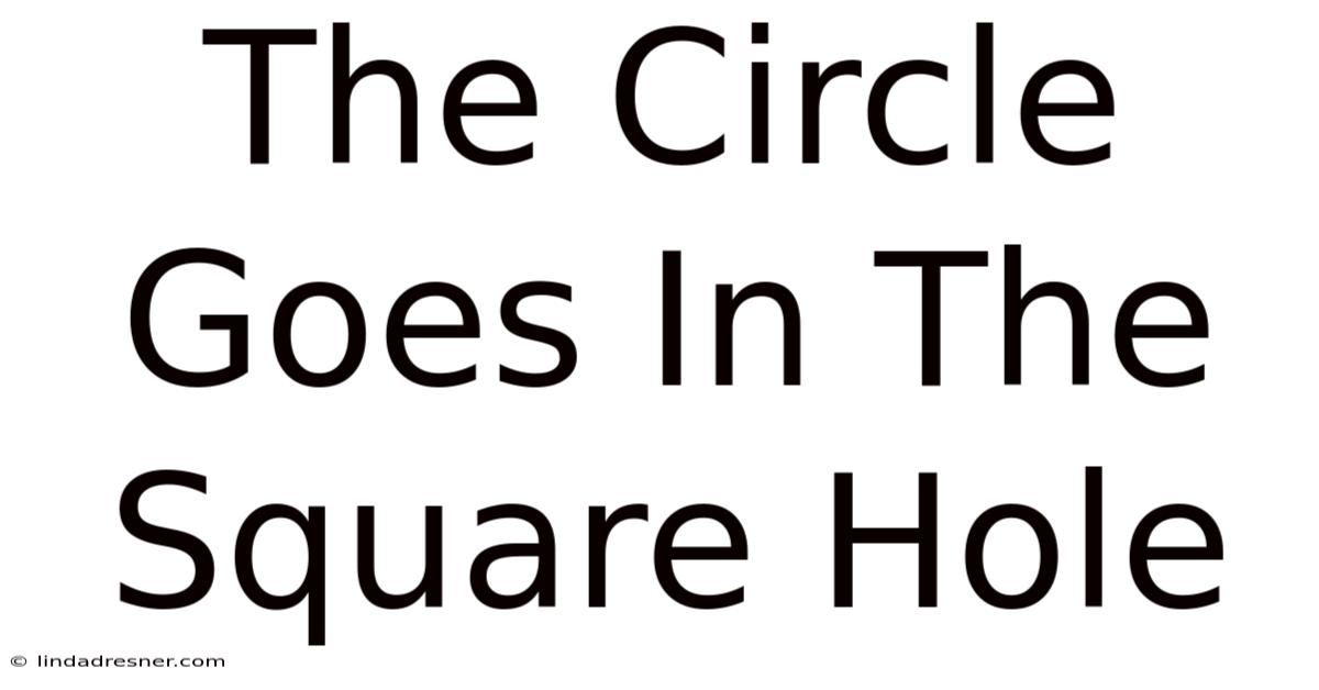 The Circle Goes In The Square Hole