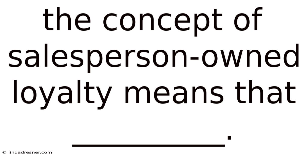 The Concept Of Salesperson-owned Loyalty Means That __________.