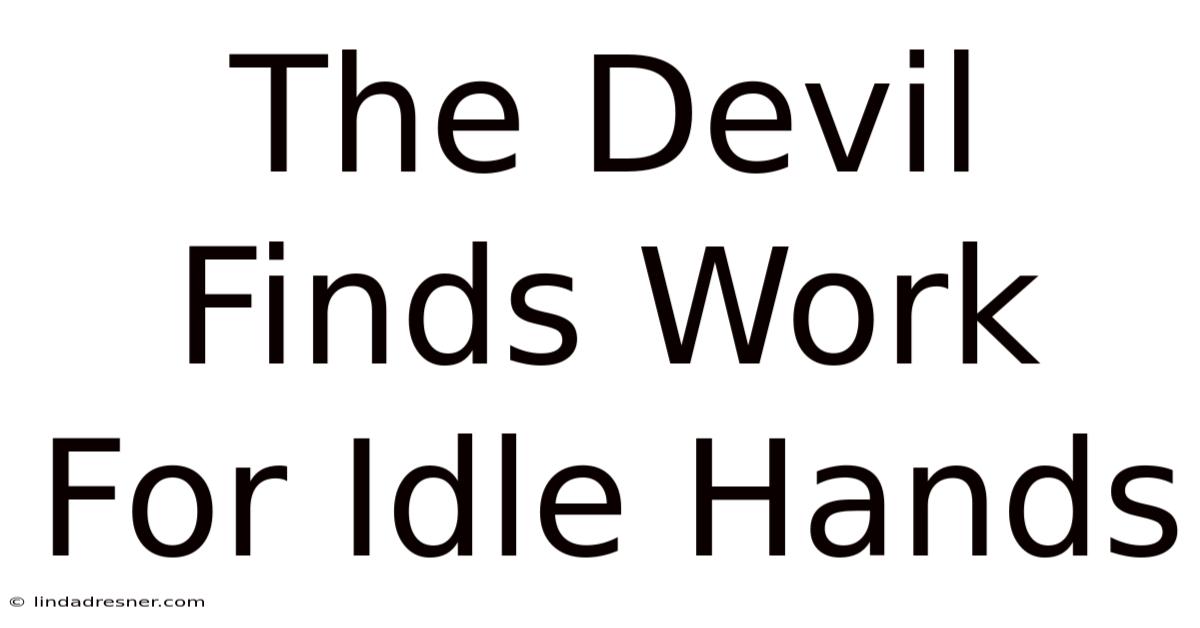 The Devil Finds Work For Idle Hands