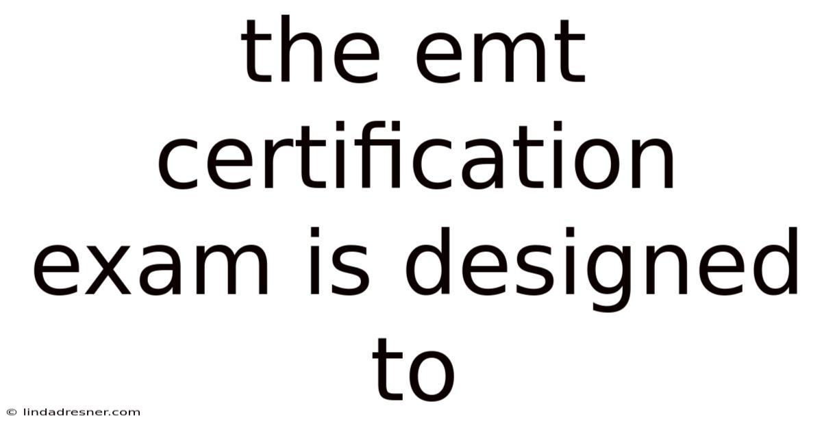 The Emt Certification Exam Is Designed To