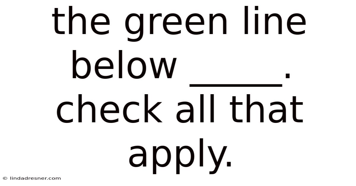 The Green Line Below _____. Check All That Apply.