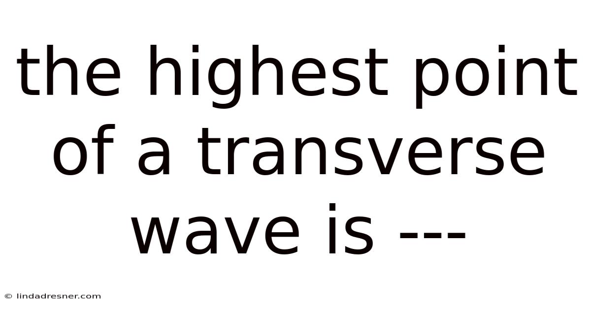 The Highest Point Of A Transverse Wave Is ---