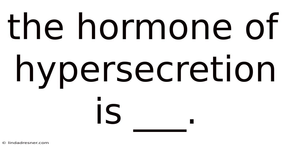 The Hormone Of Hypersecretion Is ___.