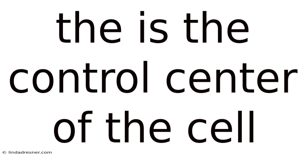 The Is The Control Center Of The Cell