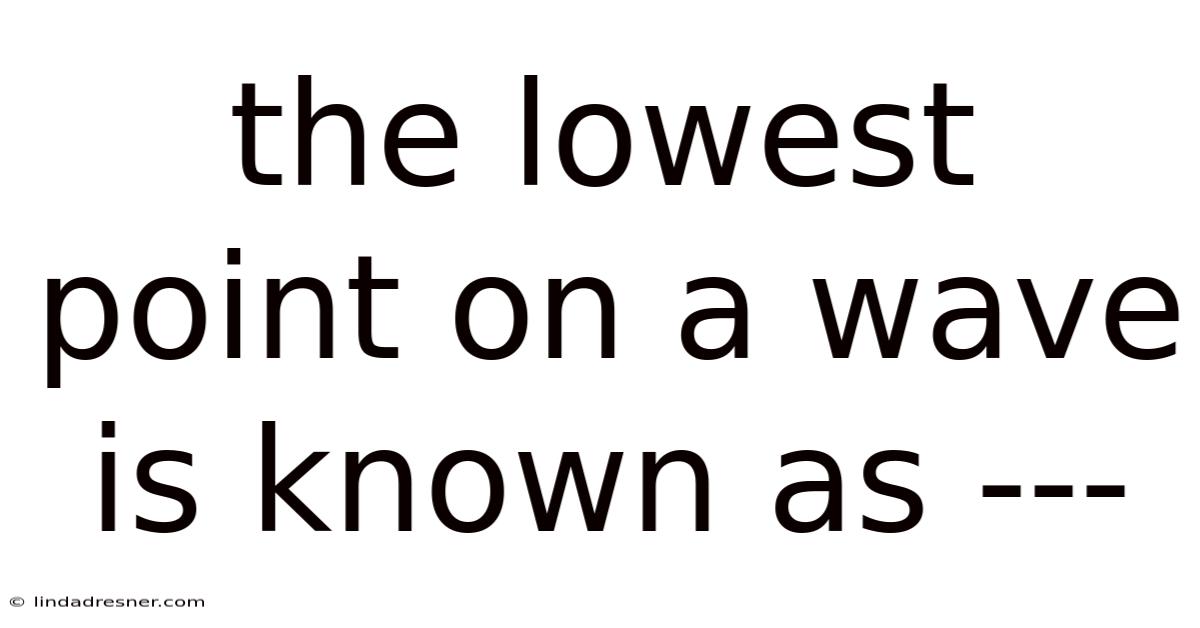 The Lowest Point On A Wave Is Known As ---