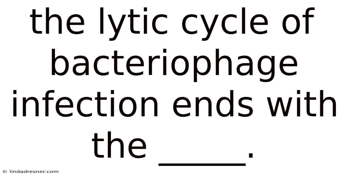 The Lytic Cycle Of Bacteriophage Infection Ends With The _____.