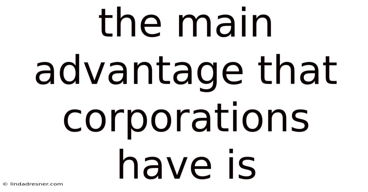 The Main Advantage That Corporations Have Is