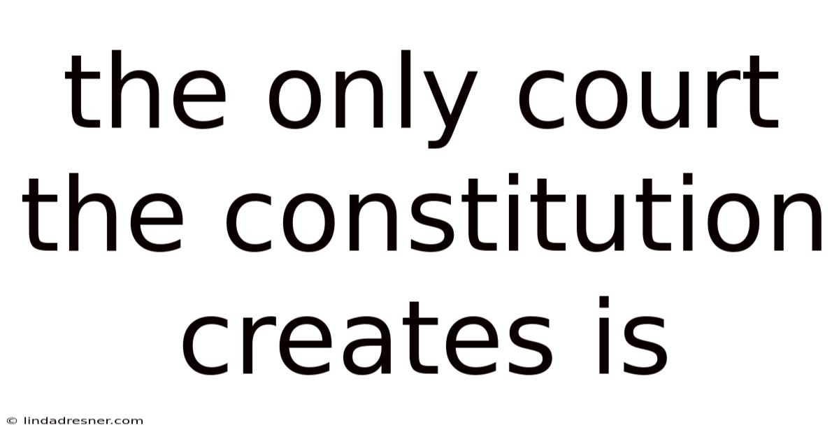 The Only Court The Constitution Creates Is