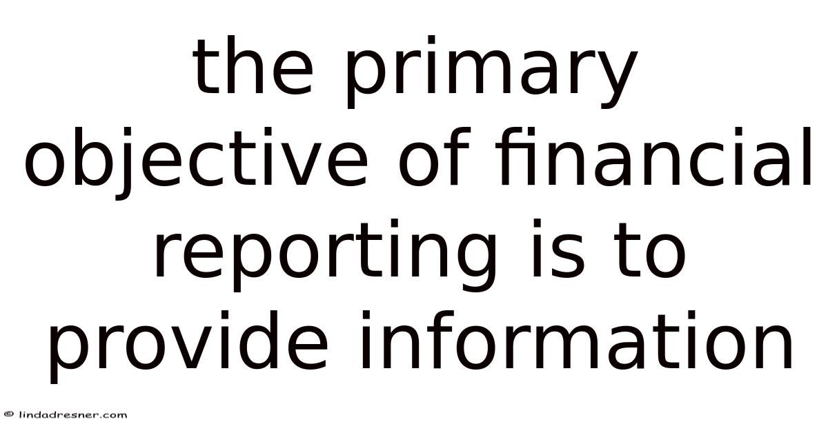 Objective Reporting The Primary Objective Of Financial Reporting Is To Provide Information