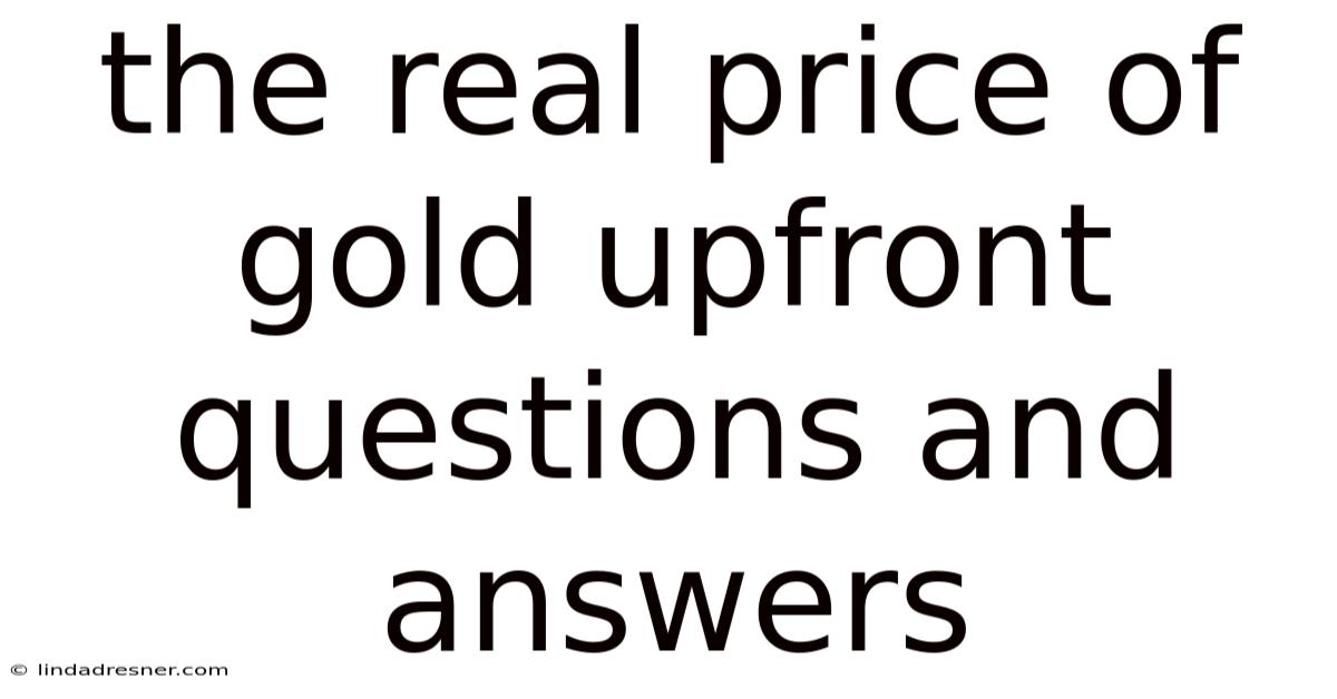The Real Price Of Gold Upfront Questions And Answers