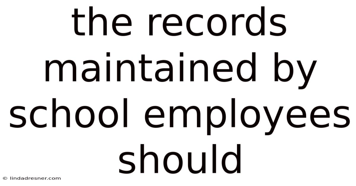 The Records Maintained By School Employees Should