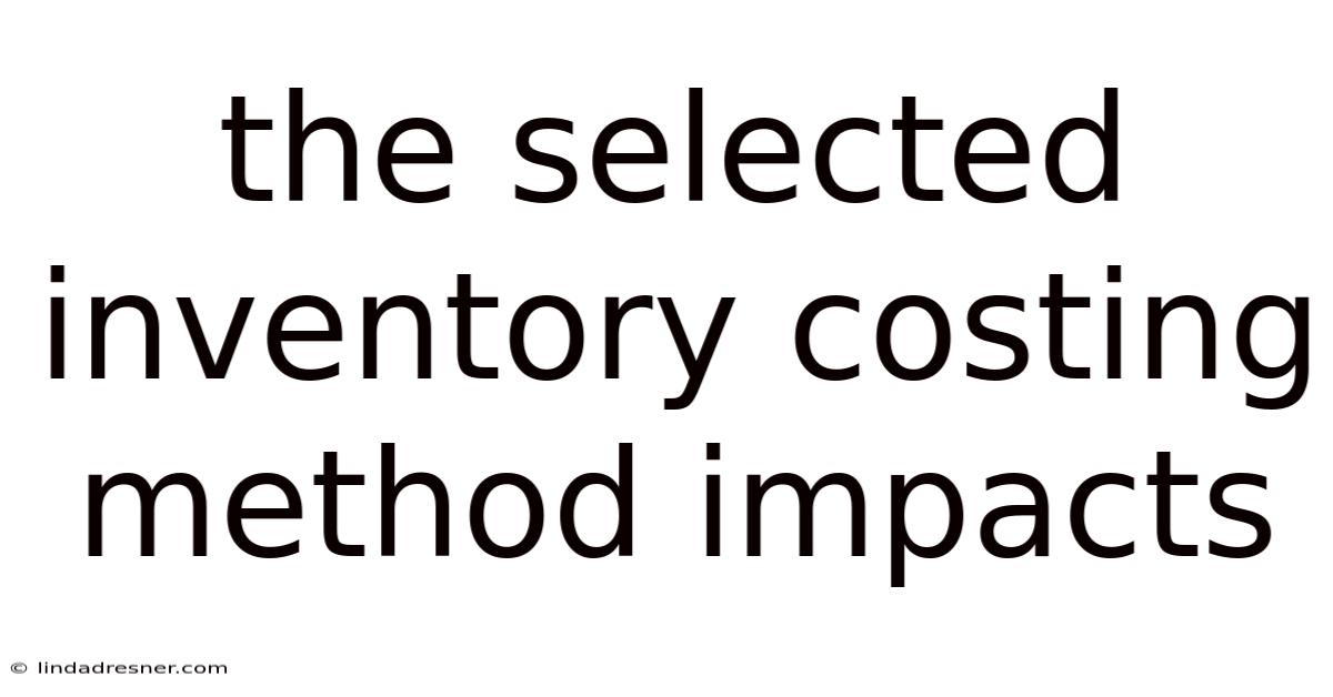 The Selected Inventory Costing Method Impacts