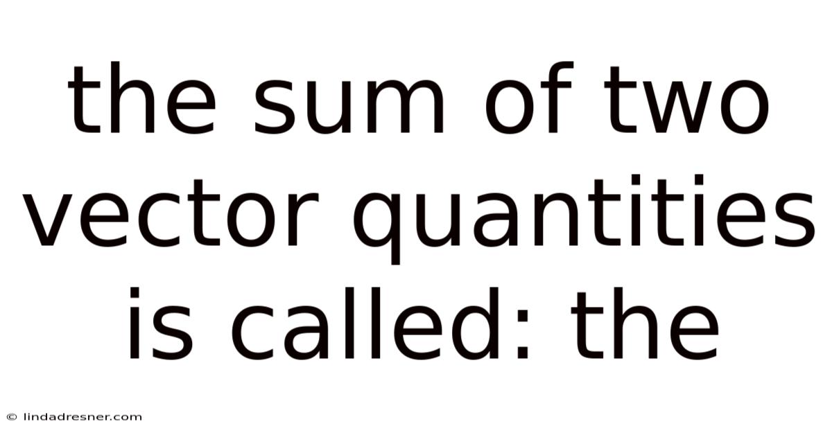 The Sum Of Two Vector Quantities Is Called: The