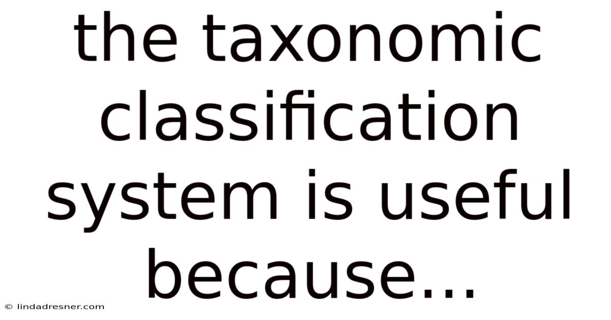 The Taxonomic Classification System Is Useful Because...
