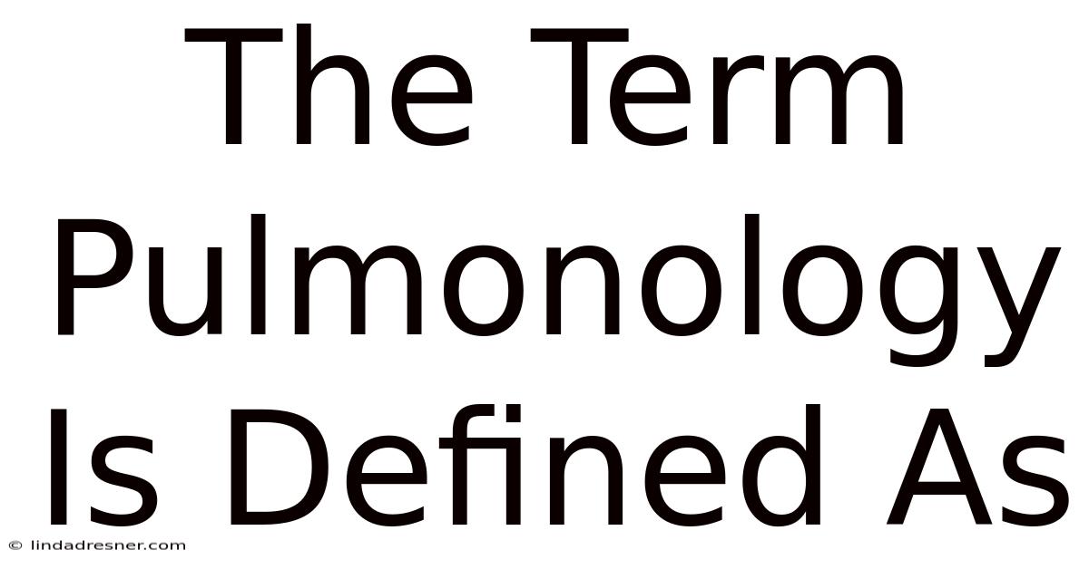 The Term Pulmonology Is Defined As