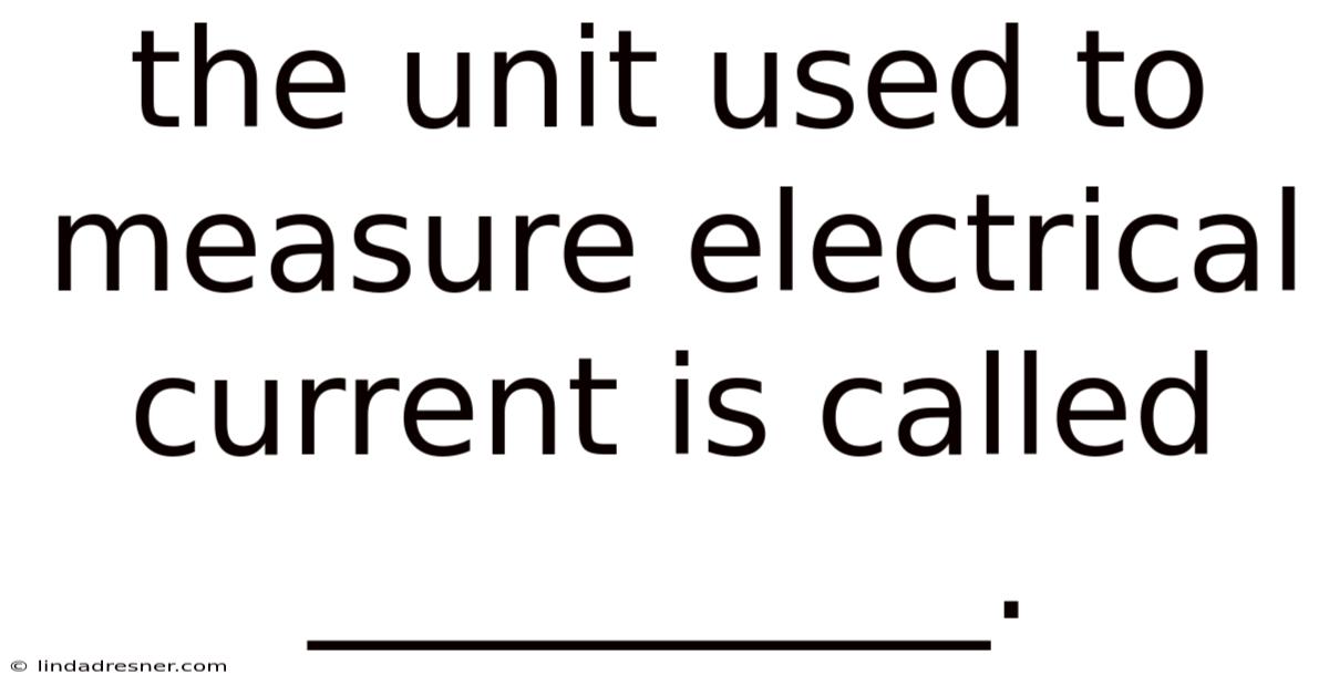 The Unit Used To Measure Electrical Current Is Called __________.