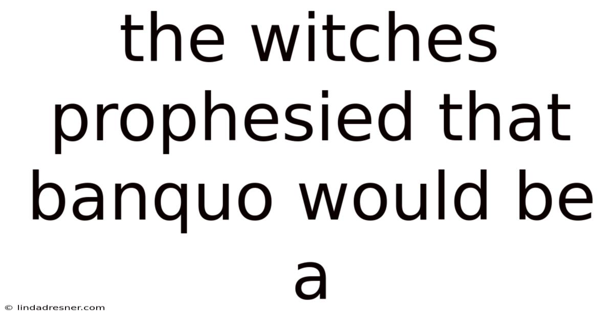 The Witches Prophesied That Banquo Would Be A