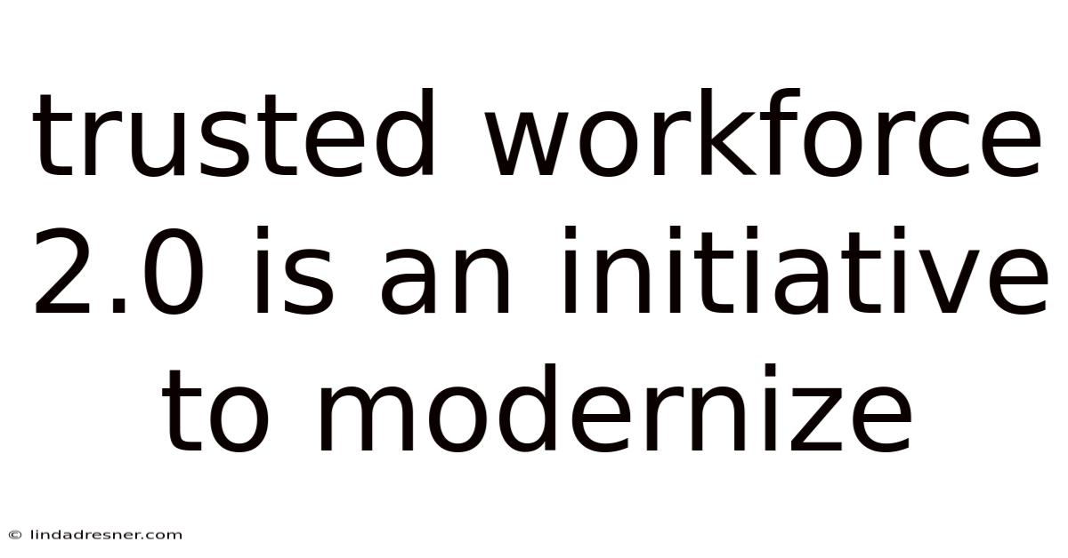 Trusted Workforce 2.0 Is An Initiative To Modernize