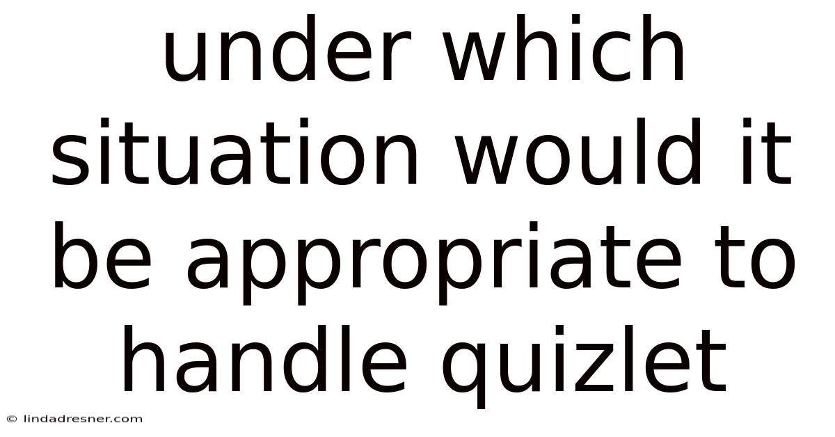 Under Which Situation Would It Be Appropriate To Handle Quizlet