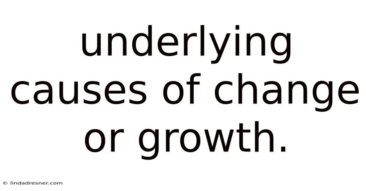 Underlying Causes Of Change Or Growth.