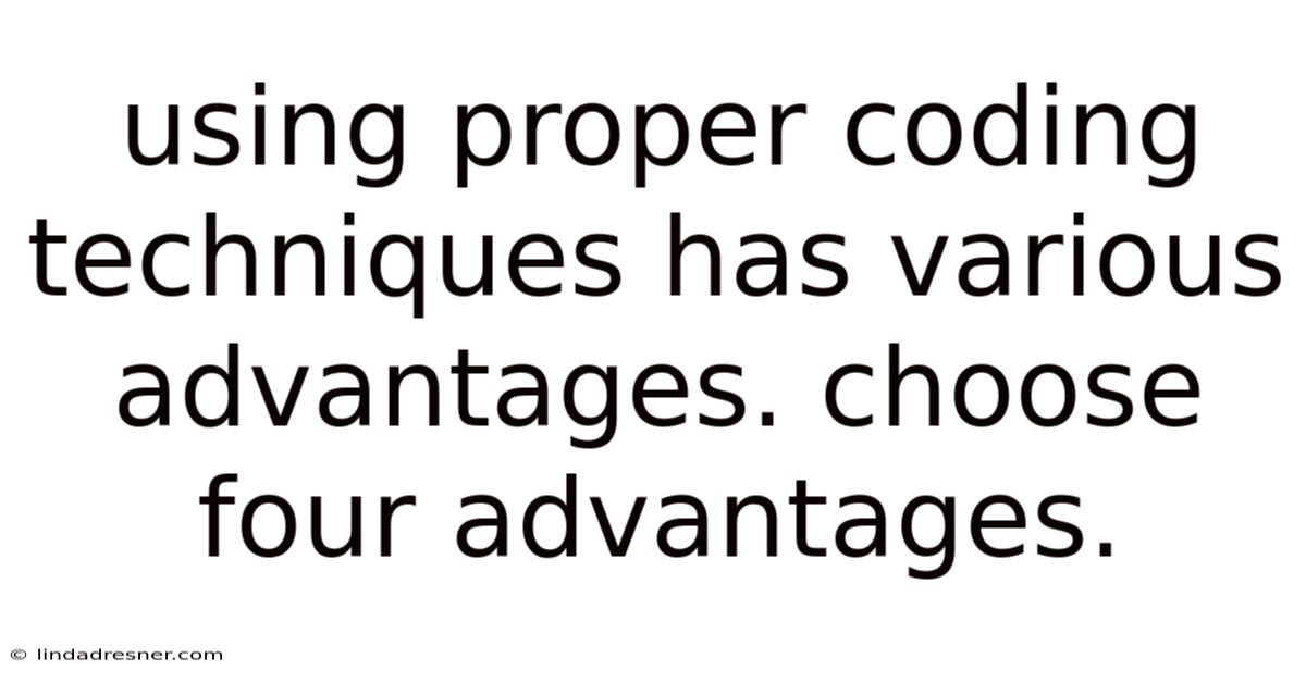 Using Proper Coding Techniques Has Various Advantages. Choose Four Advantages.