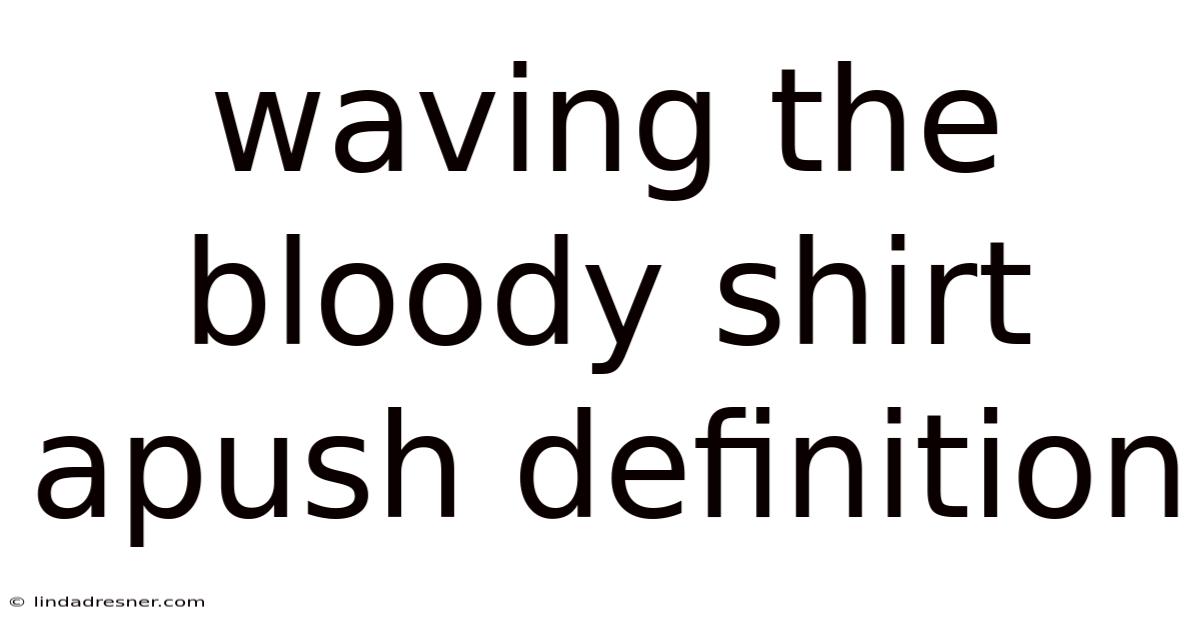 Waving The Bloody Shirt Apush Definition