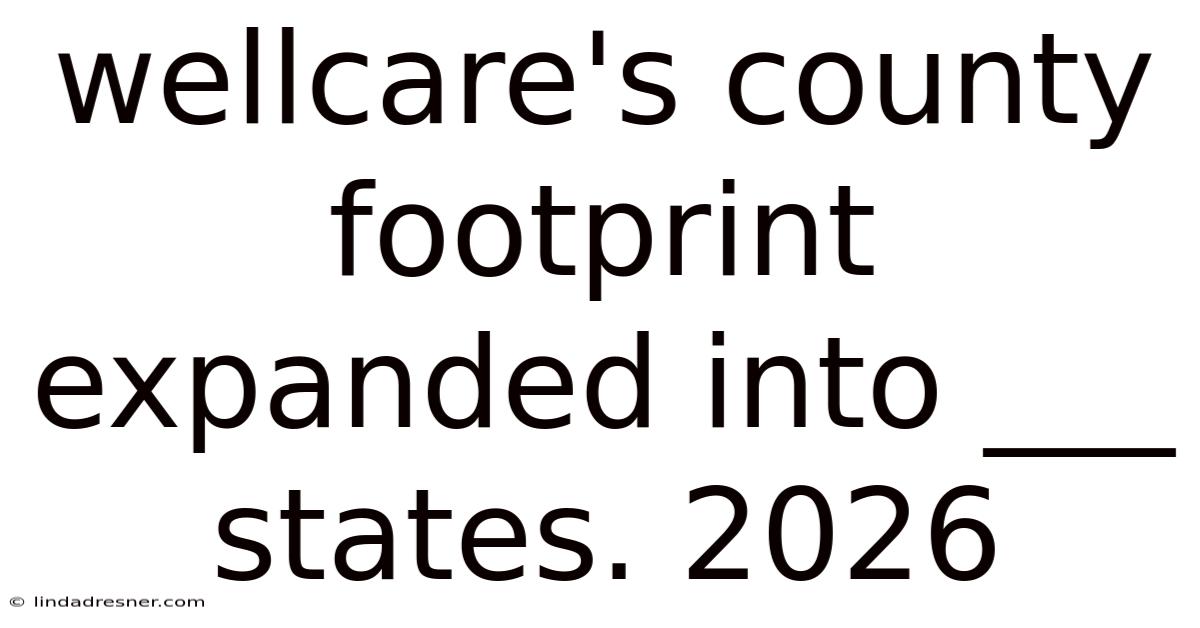 Wellcare's County Footprint Expanded Into ___ States. 2026