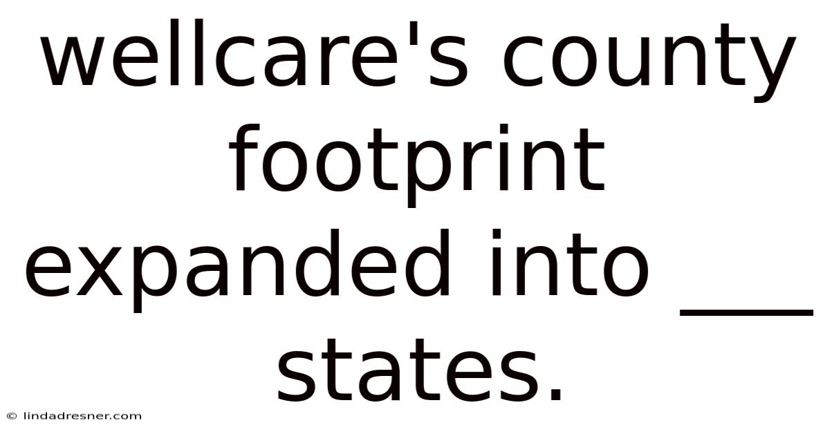 Wellcare's County Footprint Expanded Into ___ States.