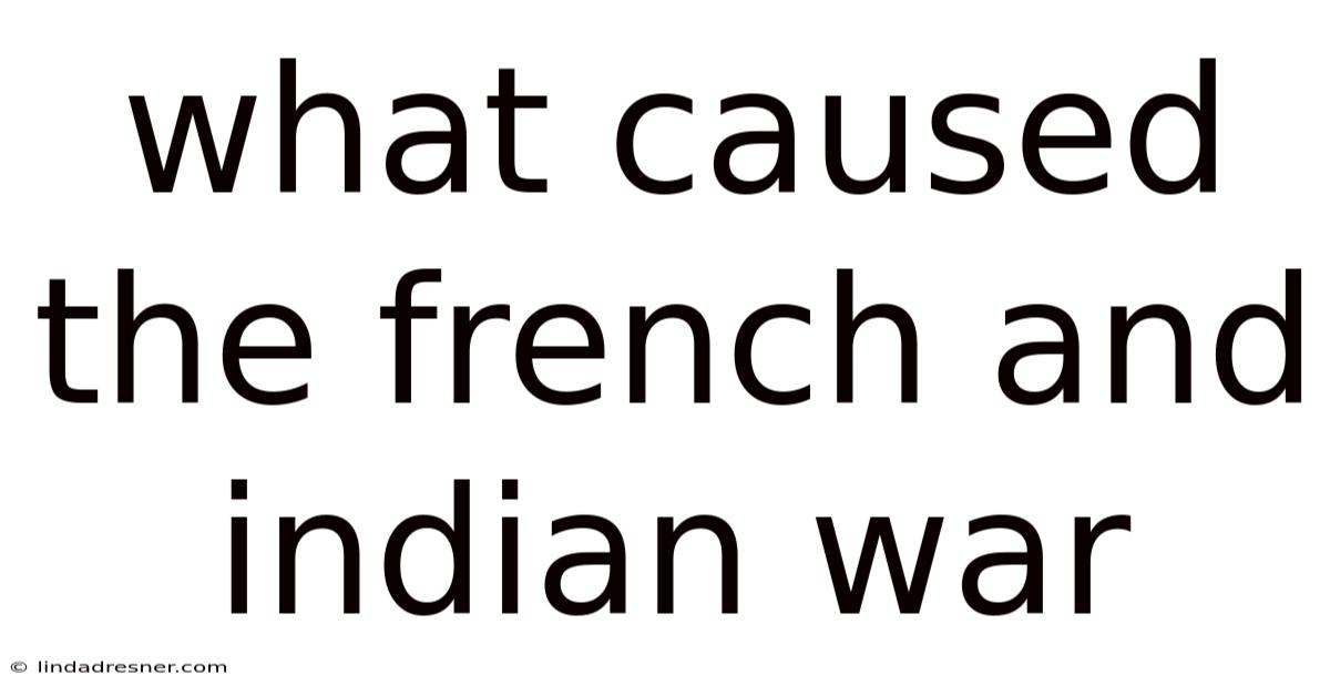 What Caused The French And Indian War