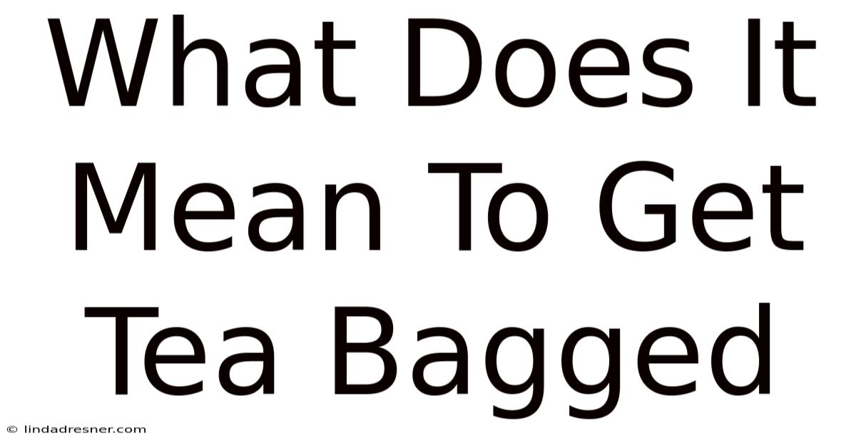 What Does It Mean To Get Tea Bagged