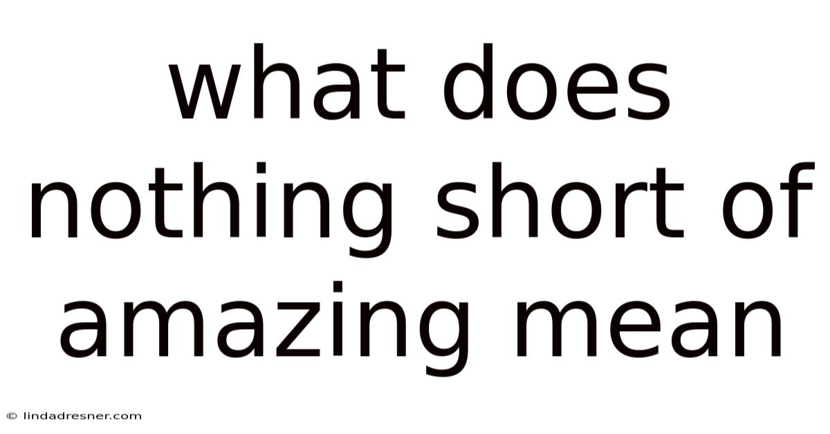 What Does Nothing Short Of Amazing Mean