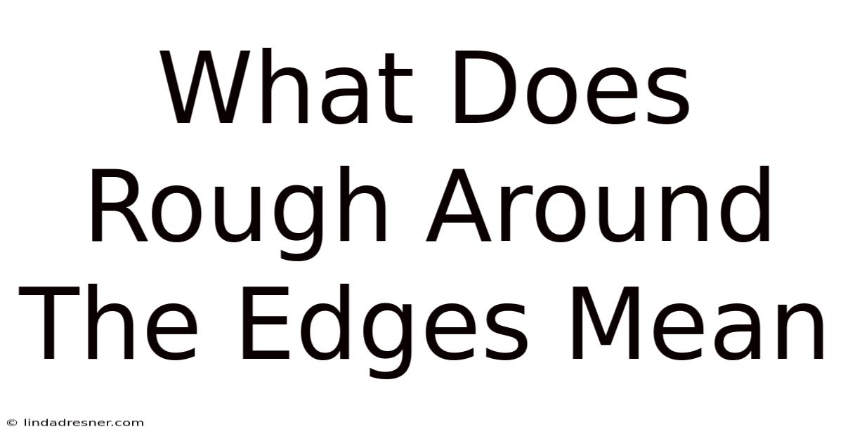 What Does Rough Around The Edges Mean
