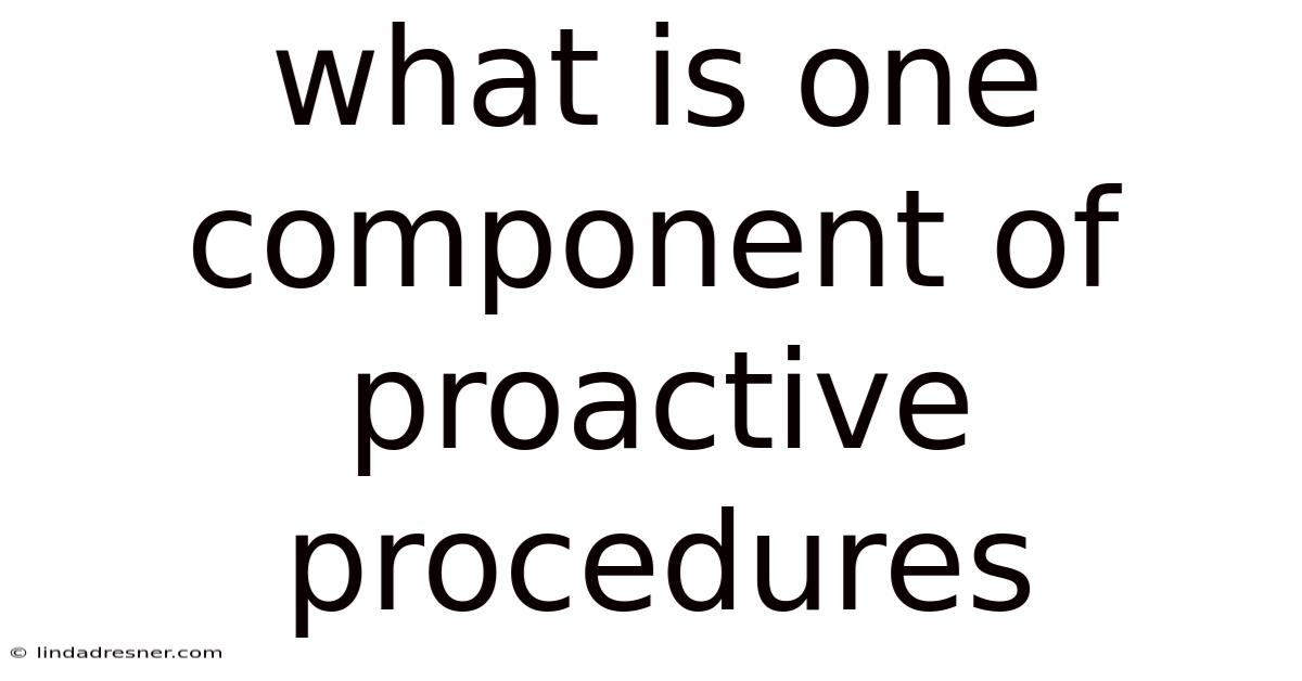 What Is One Component Of Proactive Procedures