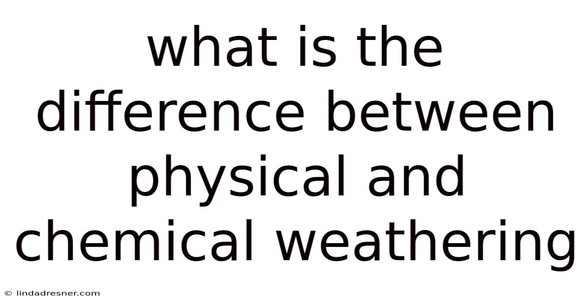 What Is The Difference Between Physical And Chemical Weathering