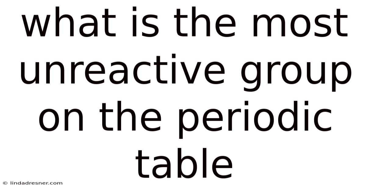 What Is The Most Unreactive Group On The Periodic Table