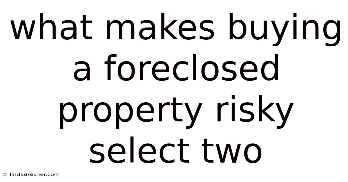What Makes Buying A Foreclosed Property Risky Select Two
