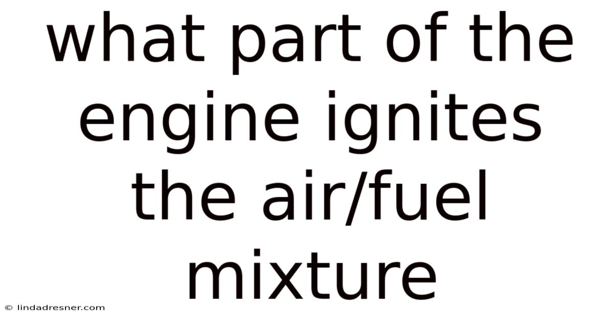 What Part Of The Engine Ignites The Air/fuel Mixture