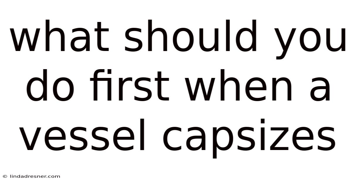 What Should You Do First When A Vessel Capsizes