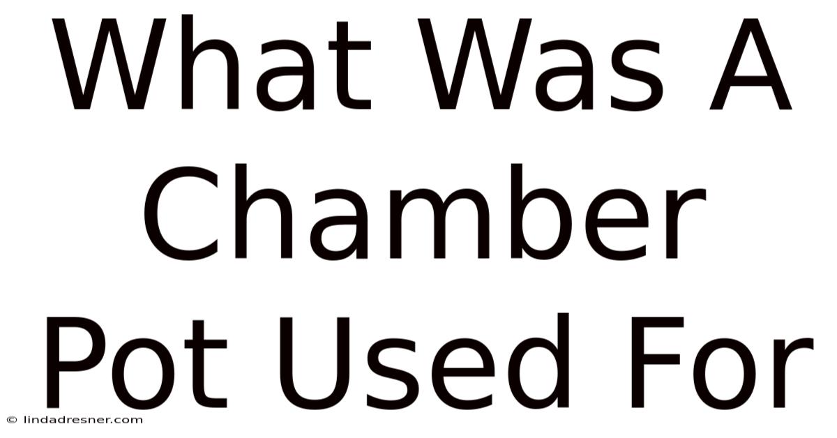What Was A Chamber Pot Used For