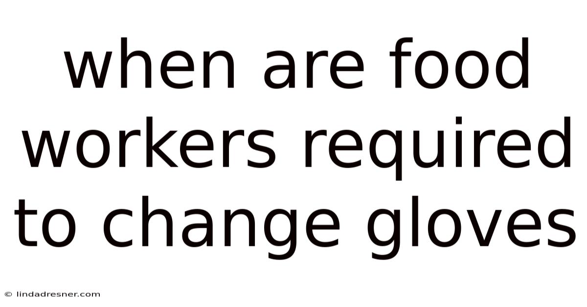 When Are Food Workers Required To Change Gloves