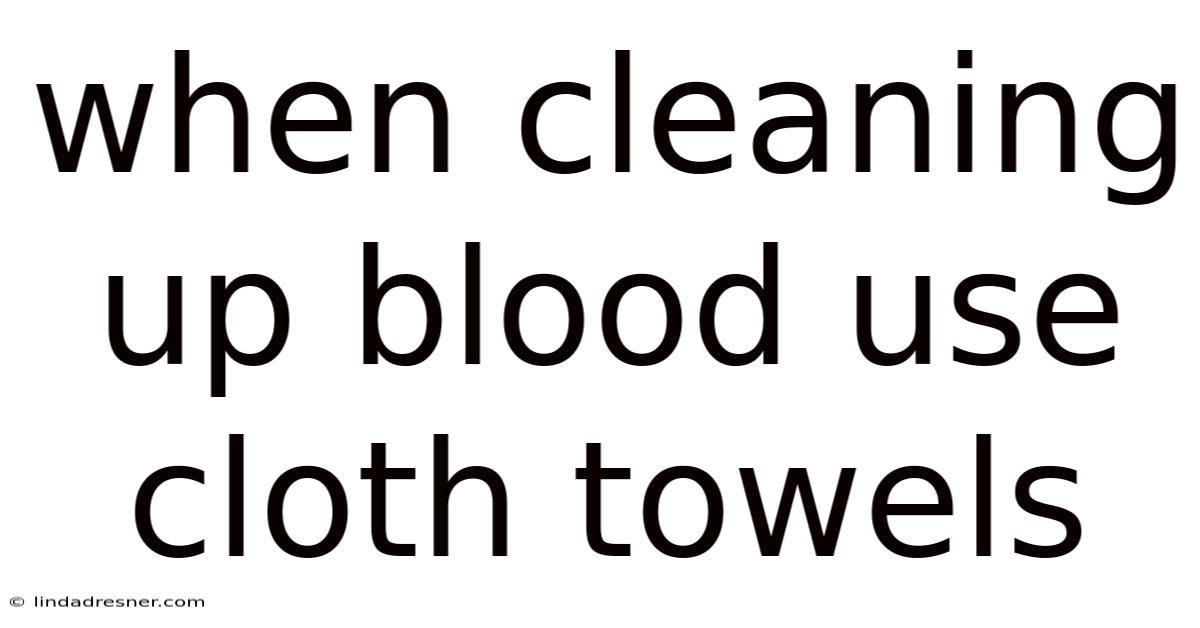 When Cleaning Up Blood Use Cloth Towels