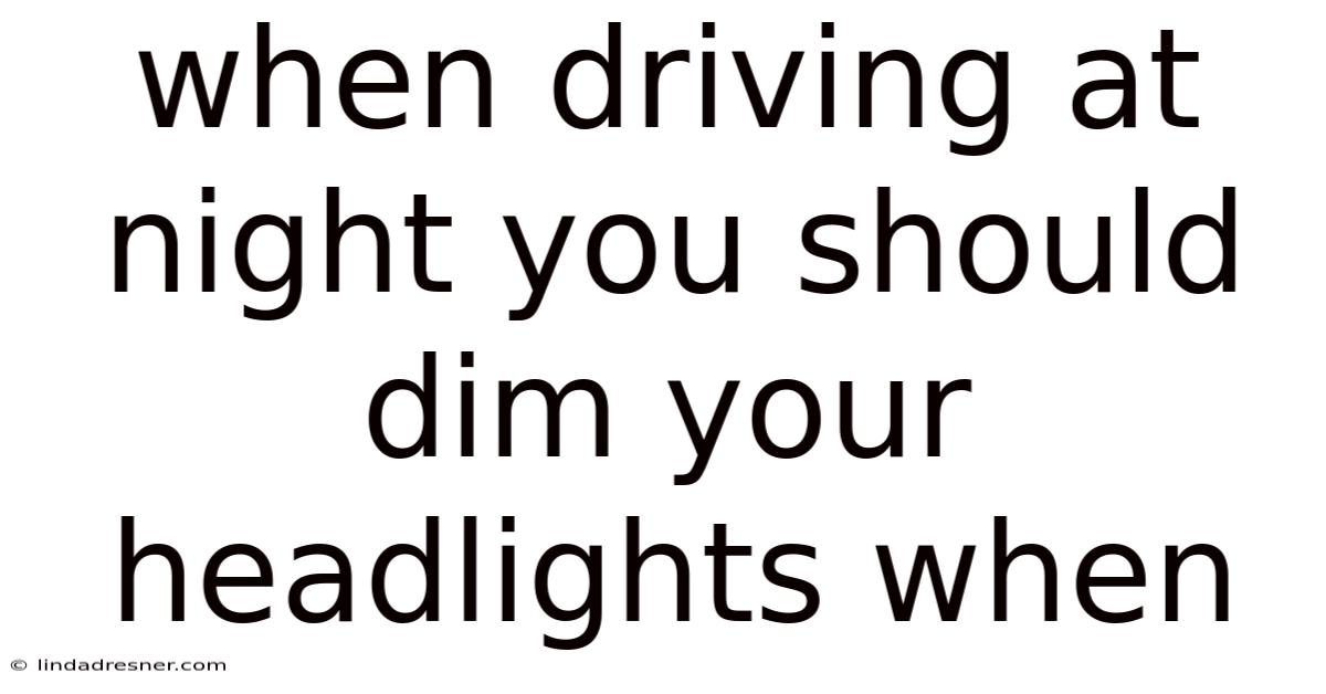 When Driving At Night You Should Dim Your Headlights When