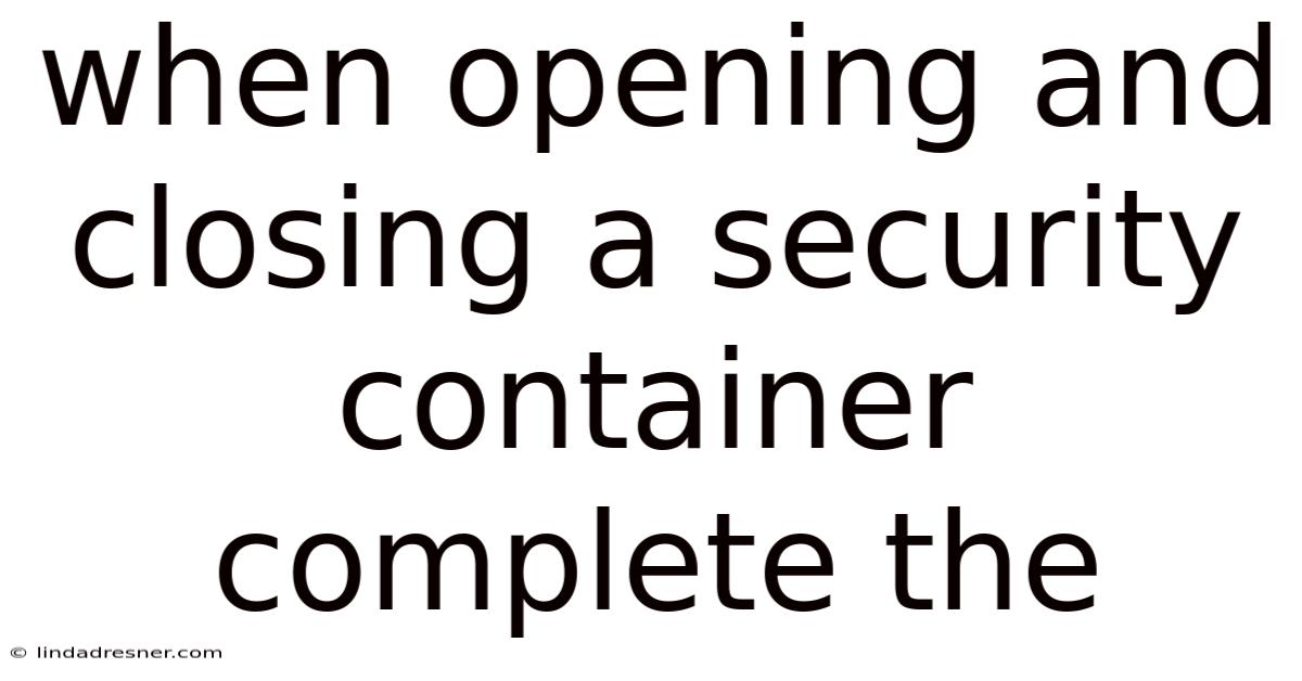 When Opening And Closing A Security Container Complete The