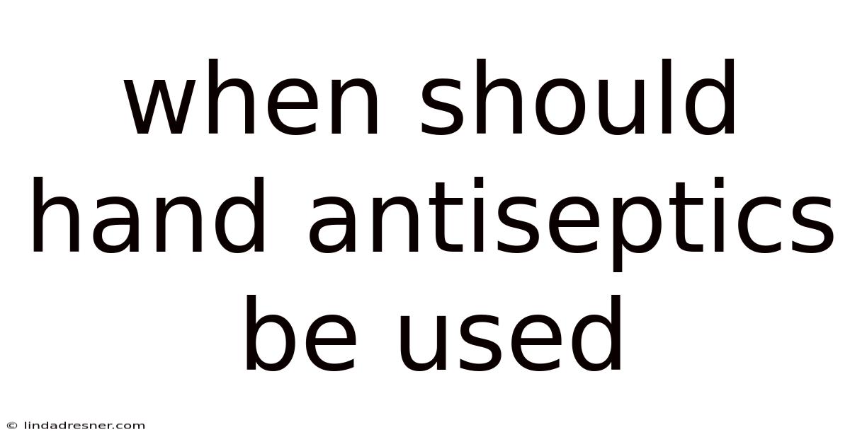 When Should Hand Antiseptics Be Used